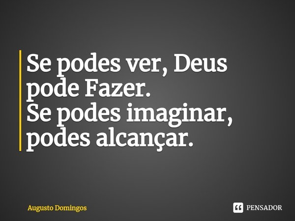 ⁠Se podes ver, Deus pode Fazer.
Se podes imaginar, podes alcançar.... Frase de Augusto Domingos.