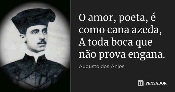 O amor, poeta, é como cana azeda, A toda boca que não prova engana.... Frase de Augusto dos Anjos.