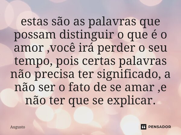 ⁠estas são as palavras que possam distinguir o que é o amor ,você irá perder o seu tempo, pois certas palavras não precisa ter significado, a não ser o fato de ... Frase de Augusto.