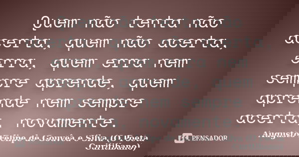 Quem não tenta não acerta, quem não acerta, erra, quem erra nem sempre aprende, quem aprende nem sempre acerta, novamente.... Frase de Augusto Felipe de Gouvêa e Silva (O Poeta Curitibano).