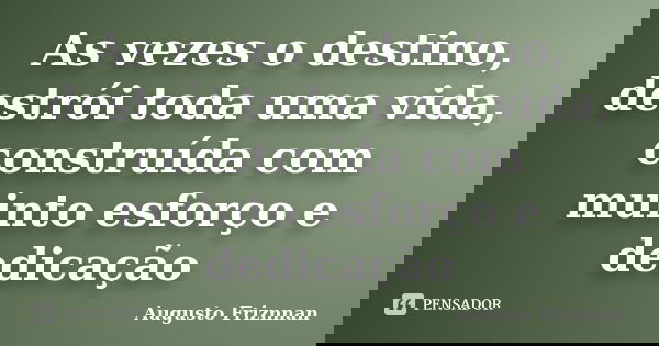As vezes o destino, destrói toda uma vida, construída com muinto esforço e dedicação... Frase de Augusto Friznnan.