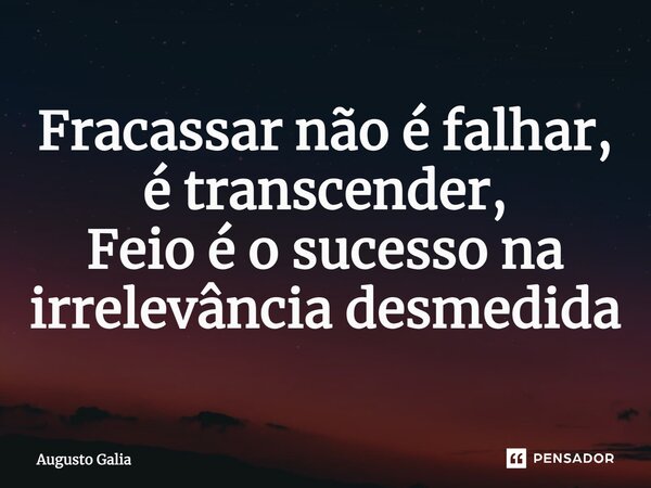 ⁠Fracassar não é falhar, é transcender, Feio é o sucesso na irrelevância desmedida... Frase de Augusto Galia.