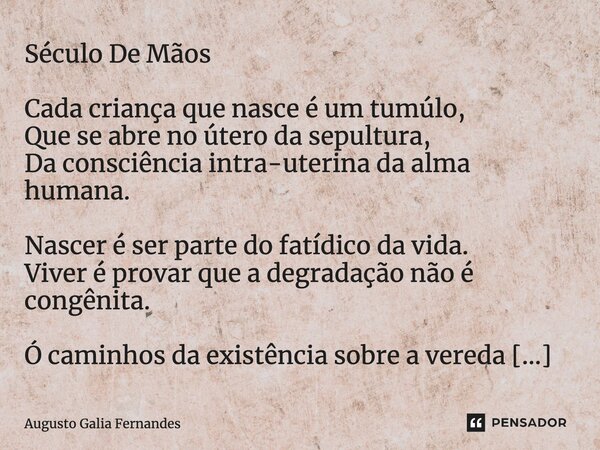 ⁠Século De Mãos Cada criança que nasce é um tumúlo, Que se abre no útero da sepultura, Da consciência intra-uterina da alma humana. Nascer é ser parte do fatídi... Frase de Augusto Galia Fernandes.