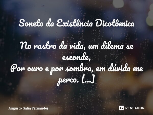 ⁠Soneto da Existência Dicotômica No rastro da vida, um dilema se esconde, Por ouro e por sombra, em dúvida me perco. Nas curvas do ser, o destino que arremesso,... Frase de Augusto Galia Fernandes.