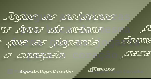 Jogue as palavras pra boca da mesma forma que as jogaria para o coração.... Frase de Augusto Guga Carvalho.