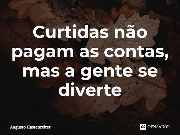 ⁠Curtidas não pagam as contas, mas a gente se diverte... Frase de AUGUSTO HASTENREITER.