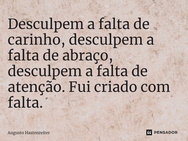 ⁠Desculpem a falta de carinho, desculpem a falta de abraço, desculpem a falta de atenção. Fui criado com falta.... Frase de AUGUSTO HASTENREITER.