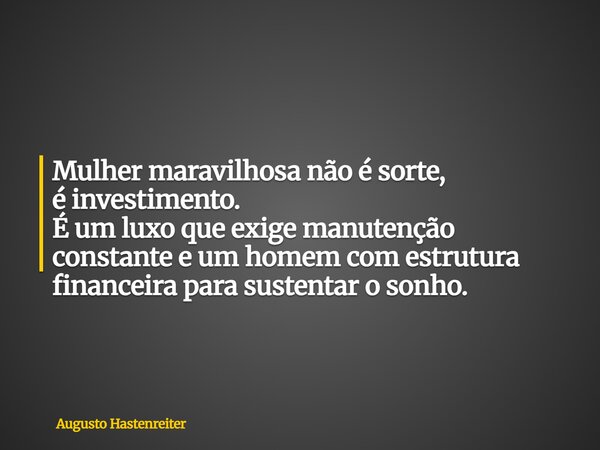 Mulher maravilhosa não é sorte, é investimento. É um luxo que exige manutenção constante e um homem com estrutura financeira para sustentar o sonho.... Frase de Augusto Hastenreiter.