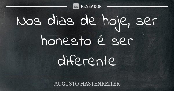 Nos dias de hoje, ser honesto é ser diferente... Frase de Augusto Hastenreiter.