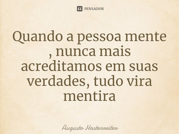 ⁠Quando a pessoa mente , nunca mais acreditamos em suas verdades, tudo vira mentira... Frase de AUGUSTO HASTENREITER.
