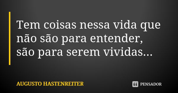 Tem coisas nessa vida que não são para entender, são para serem vividas...... Frase de AUGUSTO HASTENREITER.