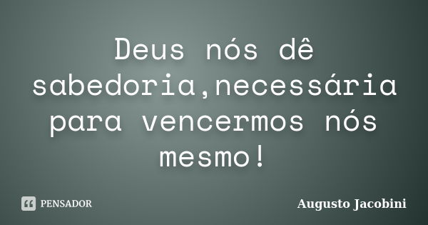 Deus nós dê sabedoria,necessária para vencermos nós mesmo!... Frase de Augusto Jacobini.