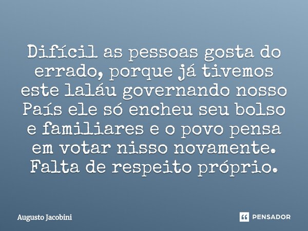 ⁠Difícil as pessoas gosta do errado, porque já tivemos este laláu governando nosso País ele só encheu seu bolso e familiares e o povo pensa em votar nisso novam... Frase de Augusto Jacobini.