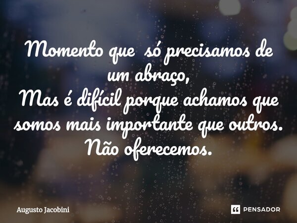 ⁠Momento que só precisamos de um abraço, Mas é difícil porque achamos que somos mais importante que outros. Não oferecemos.... Frase de Augusto Jacobini.