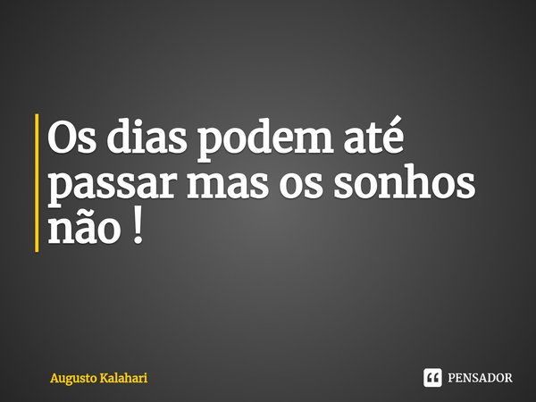 ⁠Os dias podem até passar mas os sonhos não !... Frase de Augusto Kalahari.