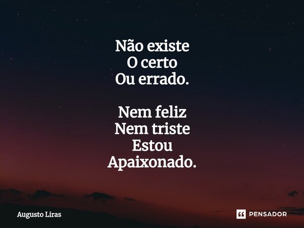 ⁠Não existe O certo Ou errado. Nem feliz Nem triste Estou Apaixonado.... Frase de Augusto Liras.