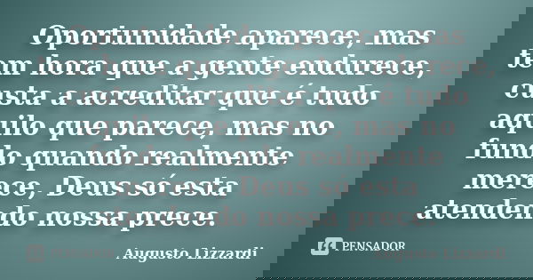 Oportunidade aparece, mas tem hora que a gente endurece, custa a acreditar que é tudo aquilo que parece, mas no fundo quando realmente merece, Deus só esta aten... Frase de Augusto Lizzardi.