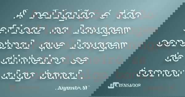 A religião é tão eficaz na lavagem cerebral que lavagem de dinheiro se tornou algo banal.... Frase de Augusto M..