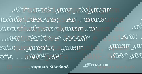 Por mais que julguem minha pessoa, eu nunca dexarei de ser quem eu sou...meu jeito e assim quem gosta...gosta, quem nao gosta...DANE-SE... Frase de Augusto Machado.