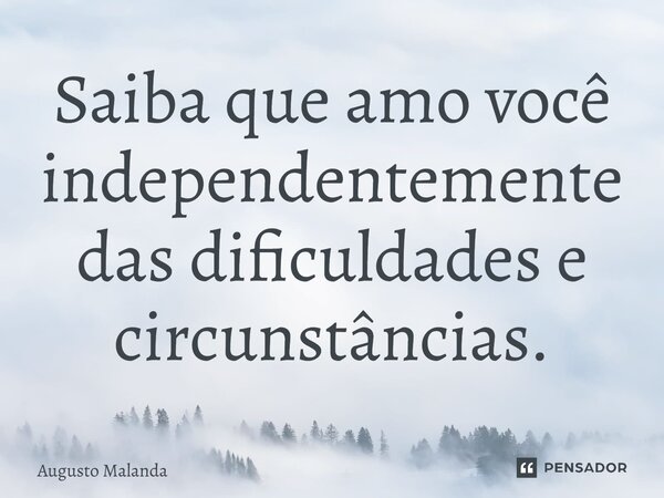 ⁠Saiba que amo você independentemente das dificuldades e circunstâncias.... Frase de Augusto Malanda.
