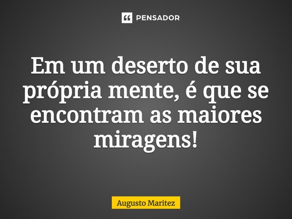 Em um deserto de sua própria mente, é que se encontram as maiores miragens!⁠... Frase de Augusto Maritez.