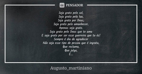 Seja grato pelo sol, Seja grato pela lua, Seja grato por Deus, Seja grato pelo amanhecer, Apenas seja grato. Seja grato pelo Deus que te ama E seja grato por se... Frase de Augusto_martiniano.