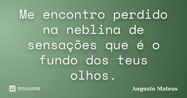 Me encontro perdido na neblina de sensações que é o fundo dos teus olhos.... Frase de Augusto Mateus.