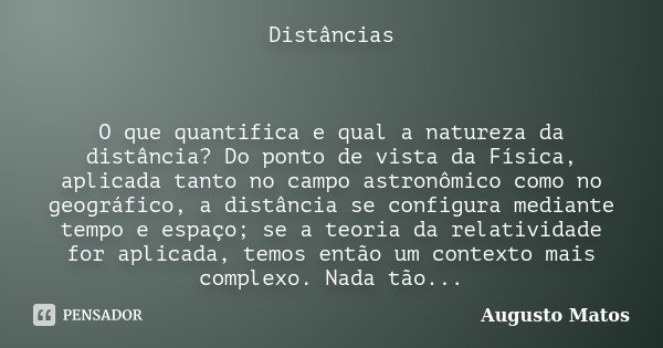 Distâncias O que quantifica e qual a natureza da distância? Do ponto de vista da Física, aplicada tanto no campo astronômico como no geográfico, a distância se ... Frase de Augusto Matos.