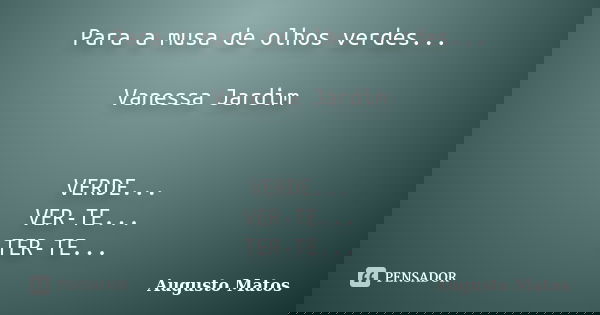 Para a musa de olhos verdes... Vanessa Jardim VERDE... VER-TE... TER-TE...... Frase de Augusto Matos.