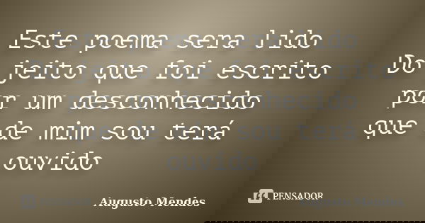 Este poema sera lido Do jeito que foi escrito por um desconhecido que de mim sou terá ouvido... Frase de Augusto Mendes.