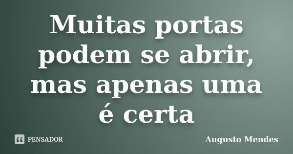 Muitas portas podem se abrir, mas apenas uma é certa... Frase de Augusto Mendes.