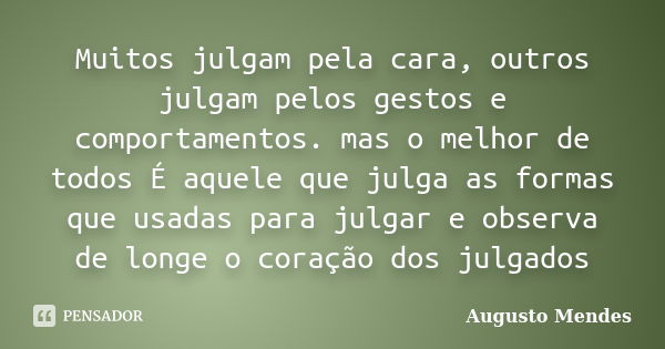 Muitos julgam pela cara, outros julgam pelos gestos e comportamentos. mas o melhor de todos É aquele que julga as formas que usadas para julgar e observa de lon... Frase de Augusto Mendes.