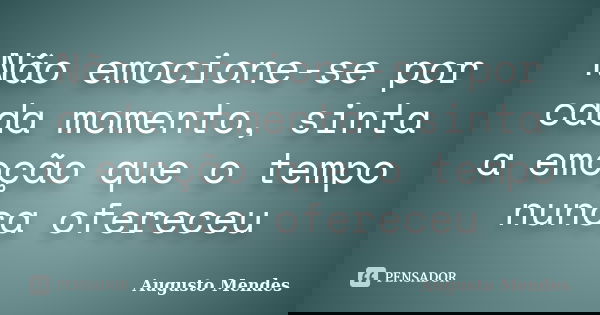 Não emocione-se por cada momento, sinta a emoção que o tempo nunca ofereceu... Frase de Augusto Mendes.