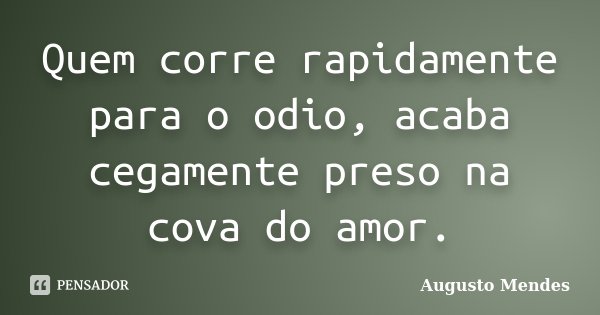 Quem corre rapidamente para o odio, acaba cegamente preso na cova do amor.... Frase de Augusto Mendes.