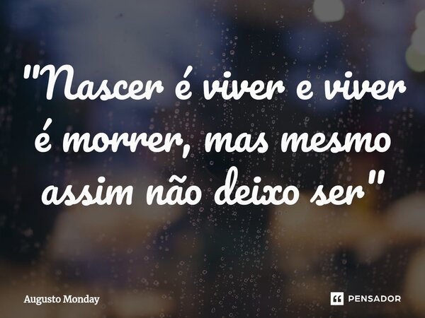 "⁠Nascer é viver e viver é morrer, mas mesmo assim não deixo ser "... Frase de Augusto Monday.