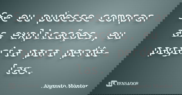 Se eu pudesse comprar as explicações, eu pagaria para perdê-las.... Frase de Augusto Montor.