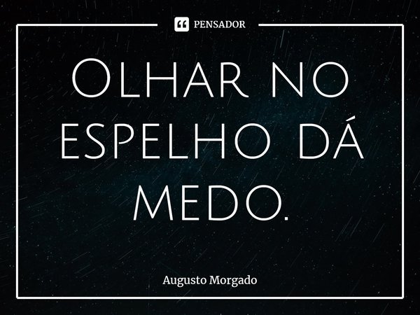 ⁠Olhar no espelho dá medo.... Frase de Augusto Morgado.