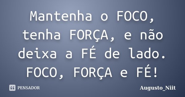 Mantenha o FOCO, tenha FORÇA, e não deixa a FÉ de lado. FOCO, FORÇA e FÉ!... Frase de Augusto_Niit.