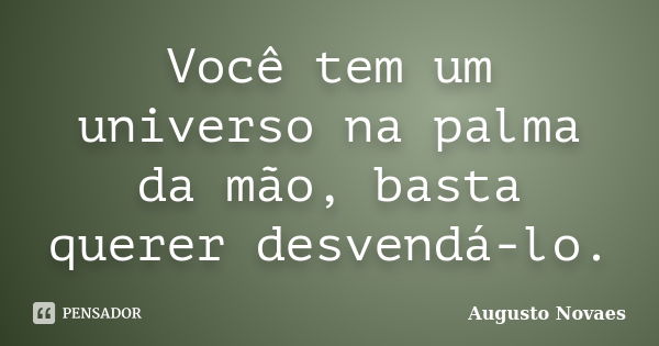 Você tem um universo na palma da mão, basta querer desvendá-lo.... Frase de Augusto Novaes.