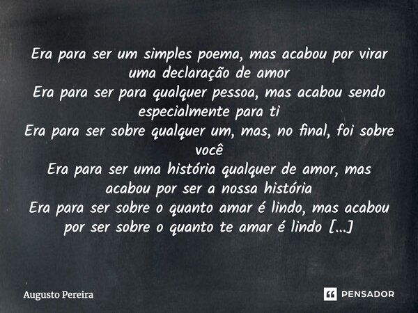 Era para ser um simples poema, mas acabou por virar uma declaração de amor Era para ser para qualquer pessoa, mas acabou sendo especialmente para ti Era para se... Frase de Augusto Pereira.