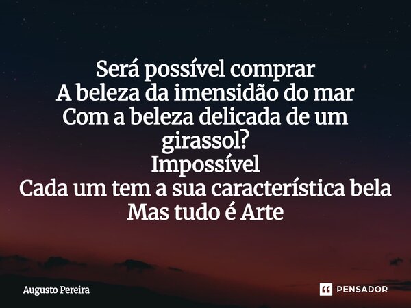 ⁠Será possível comprar A beleza da imensidão do mar Com a beleza delicada de um girassol? Impossível Cada um tem a sua característica bela Mas tudo é Arte... Frase de Augusto Pereira.