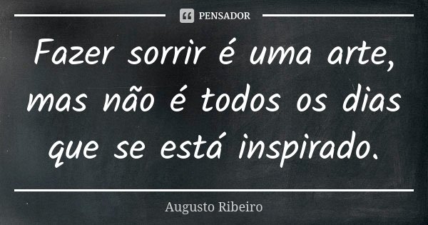 Fazer sorrir é uma arte, mas não é todos os dias que se está inspirado.... Frase de Augusto Ribeiro.