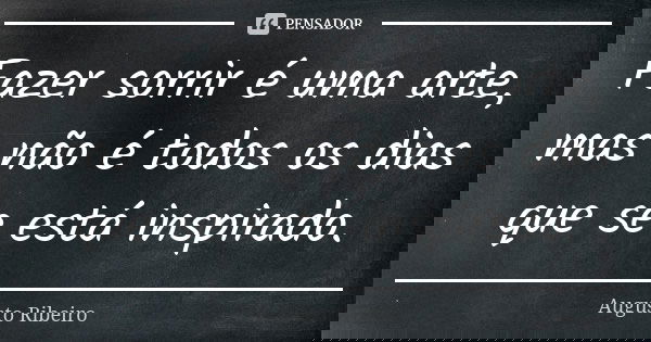 Fazer sorrir é uma arte, mas não é todos os dias que se está inspirado.... Frase de Augusto Ribeiro.