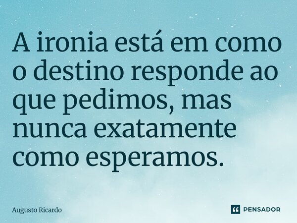 ⁠A ironia está em como o destino responde ao que pedimos, mas nunca exatamente como esperamos.... Frase de Augusto Ricardo.