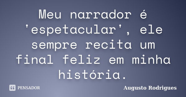 Meu narrador é 'espetacular', ele sempre recita um final feliz em minha história.... Frase de Augusto Rodrigues.