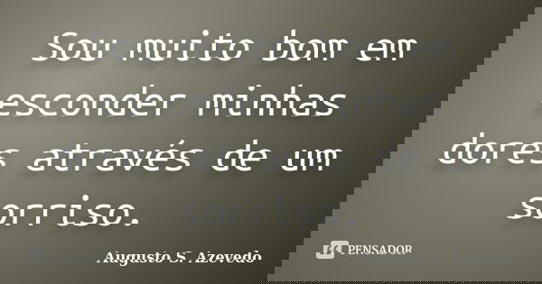 Sou muito bom em esconder minhas dores através de um sorriso.... Frase de Augusto S. Azevedo.
