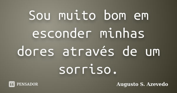 Sou muito bom em esconder minhas dores através de um sorriso.... Frase de Augusto S. Azevedo.