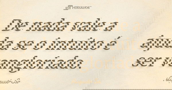 De nada vale a ajuda se o intuito é ser vangloriado.... Frase de Augusto Sa.