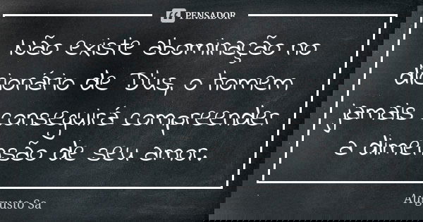 Não existe abominação no dicionário de D'us, o homem jamais conseguirá compreender a dimensão de seu amor.... Frase de Augusto Sa.