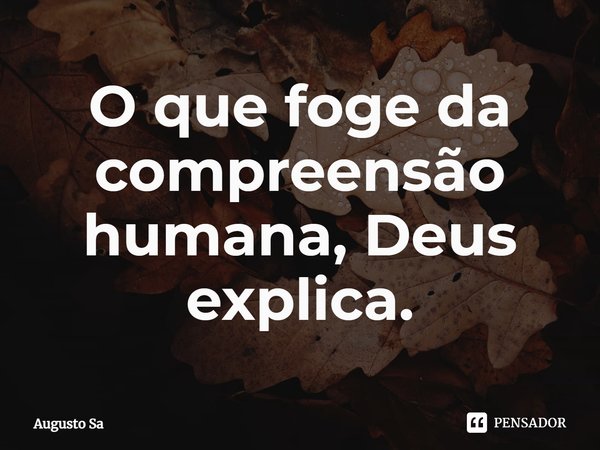 ⁠O que foge da compreensão humana, Deus explica.... Frase de Augusto Sa.